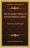 The Dramatic Works of Edward Bulwer Lytton: Richelieu and Money!