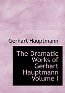 The Dramatic Works of Gerhart Hauptmann Volume I