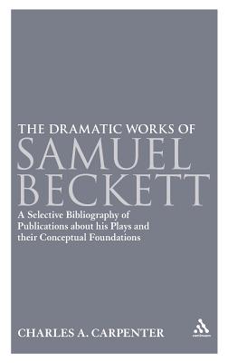 The Dramatic Works of Samuel Beckett: A Selective Bibliography of Publications About his Plays and their Conceptual Foundations - Carpenter, Charles A.