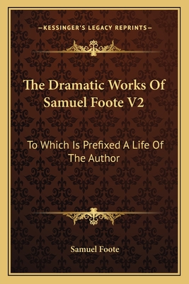 The Dramatic Works of Samuel Foote V2: To Which Is Prefixed a Life of the Author: Contains the Orators; The Minor; The Lyar and the Patron (1788) - Foote, Samuel