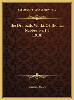 The Dramatic Works of Thomas Nabbes, Part 1 (1918) - Moore, Charlotte
