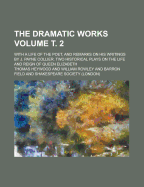 The Dramatic Works; With a Life of the Poet, and Remarks on His Writings by J. Payne Collier. Two Historical Plays on the Life and Reign of Queen Elizabeth Volume &#1090;. 2