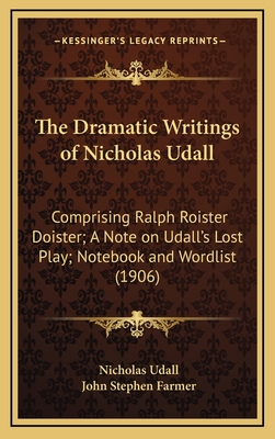 The Dramatic Writings of Nicholas Udall: Comprising Ralph Roister Doister; A Note on Udall's Lost Play; Notebook and Wordlist (1906) - Udall, Nicholas, and Farmer, John Stephen (Editor)