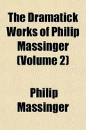 The Dramatick Works of Philip Massinger (Volume 2)