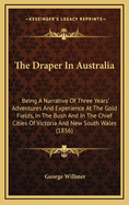 The Draper In Australia: Being A Narrative Of Three Years' Adventures And Experience At The Gold Fields, In The Bush And In The Chief Cities Of Victoria And New South Wales (1856)