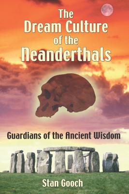 The Dream Culture of the Neanderthals: Guardians of the Ancient Wisdom - Gooch, Stan