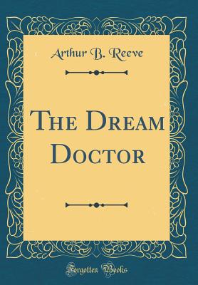 The Dream Doctor (Classic Reprint) - Reeve, Arthur B