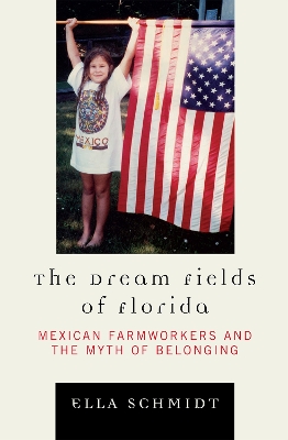 The Dream Fields of Florida: Mexican Farmworkers and the Myth of Belonging - Schmidt, Ella