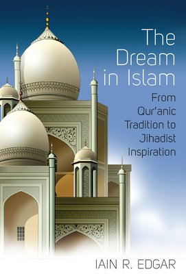 The Dream in Islam: From Qur'anic Tradition to Jihadist Inspiration - Edgar, Iain R.