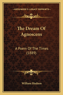 The Dream of Agnoscens: A Poem of the Times (1889)