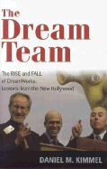 The Dream Team: The Rise and Fall of DreamWorks and the Lessons of Hollywood