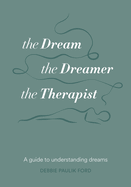 The Dream, the Dreamer, the Therapist: A Guide to Understanding Dreams