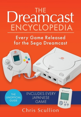 The Dreamcast Encyclopedia: Every Game Released for the Sega Dreamcast - Scullion, Chris