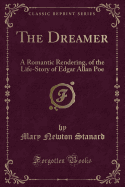 The Dreamer: A Romantic Rendering, of the Life-Story of Edgar Allan Poe (Classic Reprint)