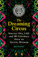The Dreaming Circus: Special Ops, Lsd, and My Unlikely Path to Toltec Wisdom