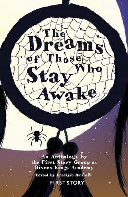 The Dreams of Those Who Stay Awake: An Anthology by the First Story Group at Dixons Kings Academy - Ibrahiim, Khadijah (Editor)