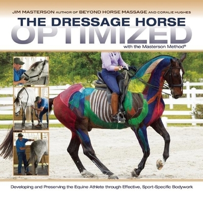 The Dressage Horse Optimized with the Masterson Method: Developing and Preserving the Equine Athlete Through Effective, Sport-Specific Bodywork - Masterson, Jim, and Hughes, Coralie