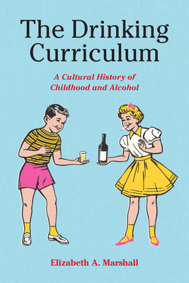 The Drinking Curriculum: A Cultural History of Childhood and Alcohol - Marshall, Elizabeth