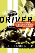 The Driver: My Dangerous Pursuit of Speed and Truth in the Outlaw Racing World - Roy, Alexander