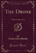The Drone: A Play in Three Acts (Classic Reprint)