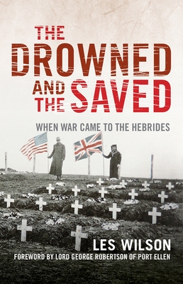 The Drowned and the Saved: When War Came to the Hebrides - Wilson, Les, and Robertson, George, Lord (Introduction by)