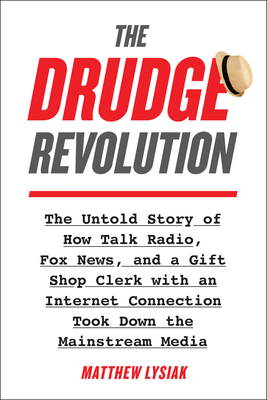 The Drudge Revolution: The Untold Story of How Talk Radio, Fox News, and a Gift Shop Clerk with an Internet Connection Took Down the Mainstream Media - Lysiak, Matthew