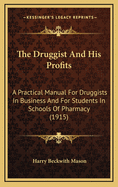 The Druggist and His Profits: A Practical Manual for Druggists in Business and for Students in Schools of Pharmacy (1915)