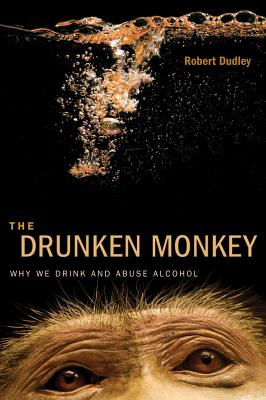 The Drunken Monkey: Why We Drink and Abuse Alcohol - Dudley, Robert, Dr., PhD