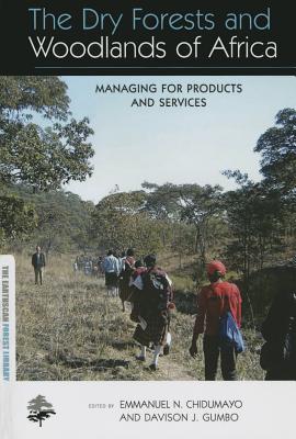 The Dry Forests and Woodlands of Africa: Managing for Products and Services - Chidumayo, Emmanuel N. (Editor), and Gumbo, Davison J. (Editor)