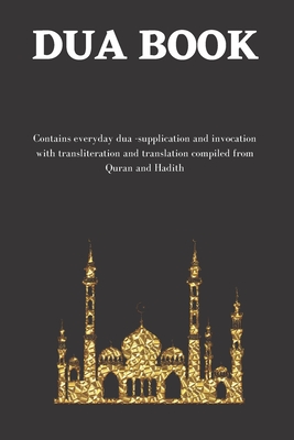 The dua book: Contains 100 everyday Dua- Supplication and Invocation for Muslims with transliteration and translation compiled from the both the Quran and Hadith - Nurudeen, Abu Umar