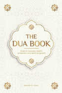 The Dua book for living in accordance with Islam: Authentic prayers of supplication and thanksgiving for all situations in life - Duas for success, health, protection and spiritual growth