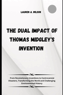The Dual Impact of Thomas Midgley's Inventions: From Revolutionary Inventions to Controversial Disasters, Transforming the World and Challenging Environmental History