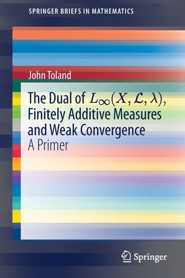 The Dual of L (x, L, ), Finitely Additive Measures and Weak Convergence: A Primer - Toland, John
