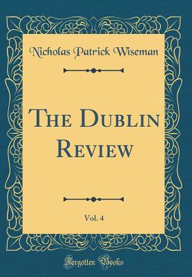 The Dublin Review, Vol. 4 (Classic Reprint) - Wiseman, Nicholas Patrick