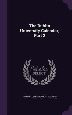 The Dublin University Calendar, Part 2 - Trinity College (Dublin, Ireland) (Creator)