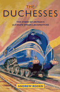 The Duchesses: The Story of Britain's Ultimate Steam Locomotives