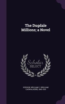 The Dugdale Millions; a Novel - Hudson, William C 1843-1915