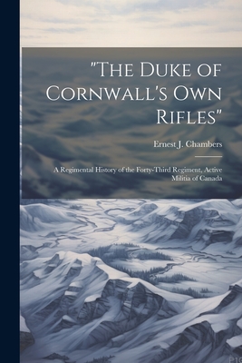 "The Duke of Cornwall's Own Rifles": A Regimental History of the Forty-Third Regiment, Active Militia of Canada - Chambers, Ernest J