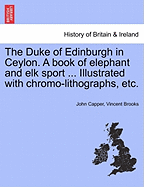 The Duke of Edinburgh in Ceylon. a Book of Elephant and Elk Sport ... Illustrated with Chromo-Lithographs, Etc. - Scholar's Choice Edition