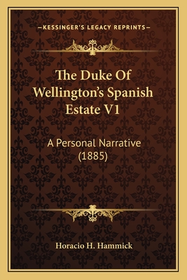 The Duke of Wellington's Spanish Estate V1: A Personal Narrative (1885) - Hammick, Horacio H