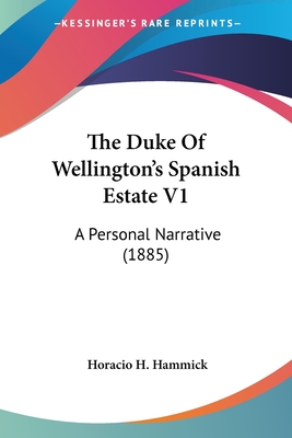 The Duke Of Wellington's Spanish Estate V1: A Personal Narrative (1885) - Hammick, Horacio H