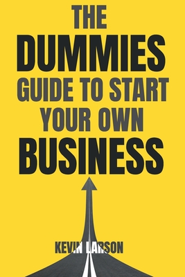 The Dummies Guide to Start Your Own Business - Larson, Kevin