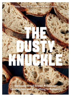 The Dusty Knuckle: Seriously Good Bread, Knockout Sandwiches and Everything in Between - Tobias, Max, and Oliver, Rebecca