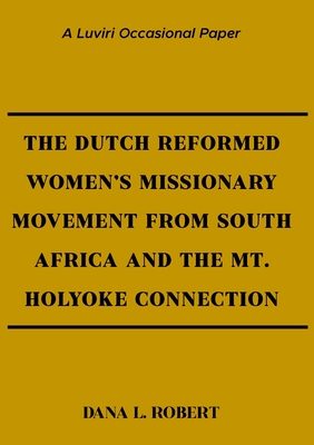 The Dutch Reformed Women's Missionary Movement from South Africa and the Mt. Holyoke Connection - Robert, Dana L
