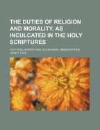 The Duties of Religion and Morality, as Inculcated in the Holy Scriptures, with Preliminary and Occasional Observations