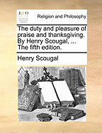 The Duty and Pleasure of Praise and Thanksgiving. By Henry Scougal, ... The Fifth Edition