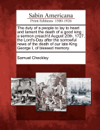 The Duty of a People to Lay to Heart and Lament the Death of a Good King: A Sermon Preach'd August 20th, 1727, the Lord's-Day After the Sorrowful News of the Death of Our Late King George I, of Blessed Memory.