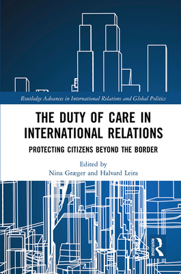 The Duty of Care in International Relations: Protecting Citizens Beyond the Border - Graeger, Nina (Editor), and Leira, Halvard (Editor)