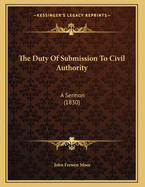 The Duty Of Submission To Civil Authority: A Sermon (1830)