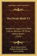 The Dwale Bluth V1: Hebditch's Legacy and Other Literary Remains of Oliver Madox-Brown (1876)